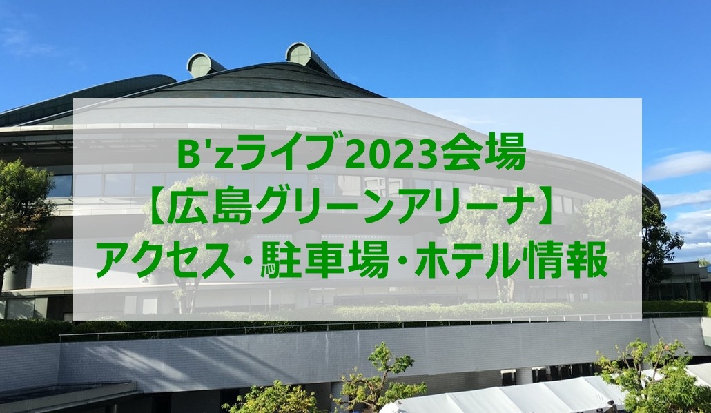 B'zライブ2023会場【広島グリーンアリーナ】アクセス・駐車場・ホテル情報 2023.4.12更新 B'z Buzz Blog