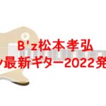 松本孝弘ギブソンギター2022