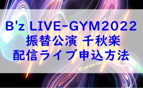 B'z LIVE-GYM2022 振替公演 千秋楽 配信ライブ申込方法