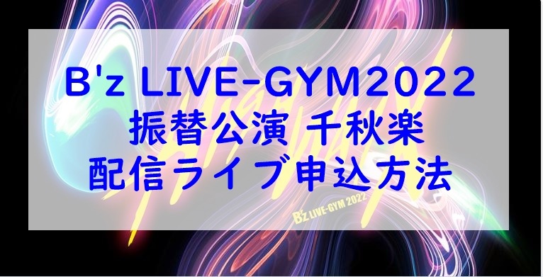 B'z LIVE-GYM2022 振替公演 千秋楽 配信ライブ申込方法