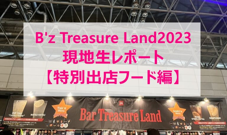 B'z トレジャーランドTreasure Land2023 【特別出店フード編】現地生レポート 2023.3.24 | B'z Buzz Blog