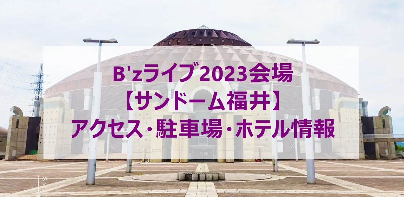 B'zライブ2023会場 【サンドーム福井】 アクセス・駐車場・ホテル情報