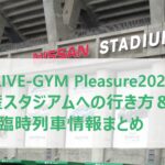 B'z LIVE-GYM Pleasure2023 日産スタジアムへの行き方＆臨時列車情報まとめ