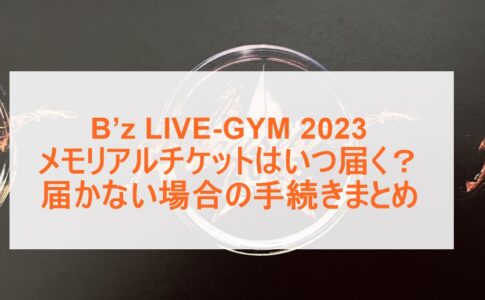 B’z LIVE-GYM 2023 メモリアルチケットはいつ届く？届かない場合の手続きまとめ