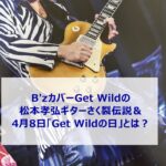 B'zカバーGet Wildの松本孝弘ギターさく裂伝説＆4月8日「Get Wildの日」