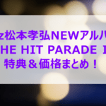 B'z松本孝弘NEWアルバム「THE HIT PARADE Ⅱ」特典＆価格まとめ！どこで買う？初回限定盤は何が違う？
