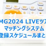 TMG2024 LIVEツアー マッチングシステム登録スケジュールまとめ