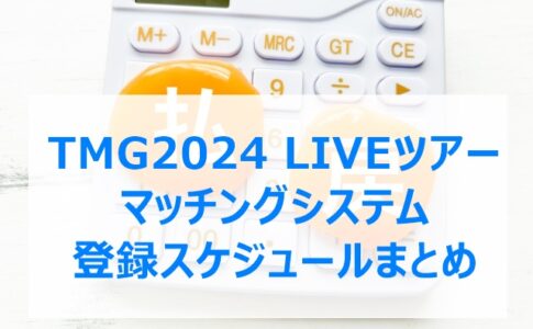 TMG2024 LIVEツアー マッチングシステム登録スケジュールまとめ