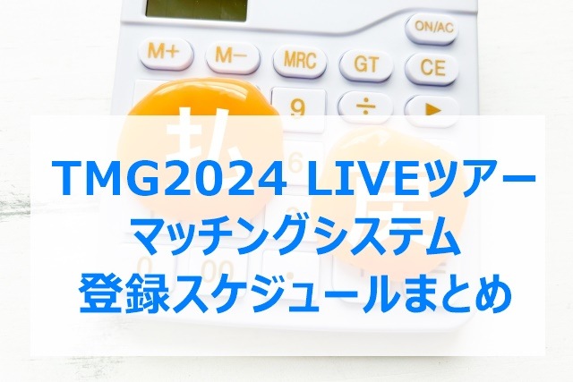 TMG2024 LIVEツアー マッチングシステム登録スケジュールまとめ