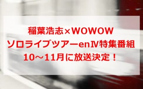 稲葉浩志×WOWOW ソロライブツアーenⅣ特集番組が10～11月に放送決定！