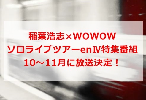 稲葉浩志×WOWOW ソロライブツアーenⅣ特集番組が10～11月に放送決定！