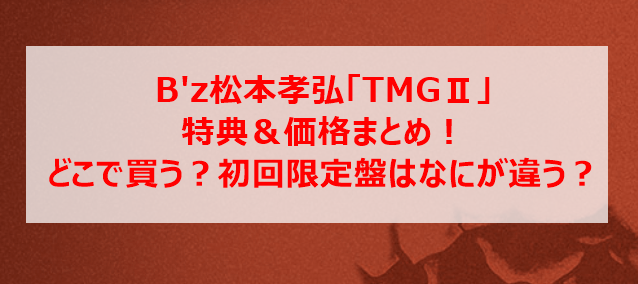 B'z松本孝弘「TMGⅡ」特典＆価格まとめ！どこで買う？初回限定盤はなにが違う？