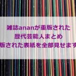 雑誌ananが重版された歴代芸能人まとめ。重版された表紙を全部見せます