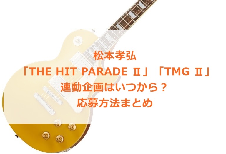 松本孝弘 「THE HIT PARADE Ⅱ」「TMG Ⅱ」連動企画はいつから？応募方法まとめ