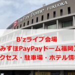 B'zライブ会場みずほPayPayドーム福岡アクセス・駐車場・ホテル情報