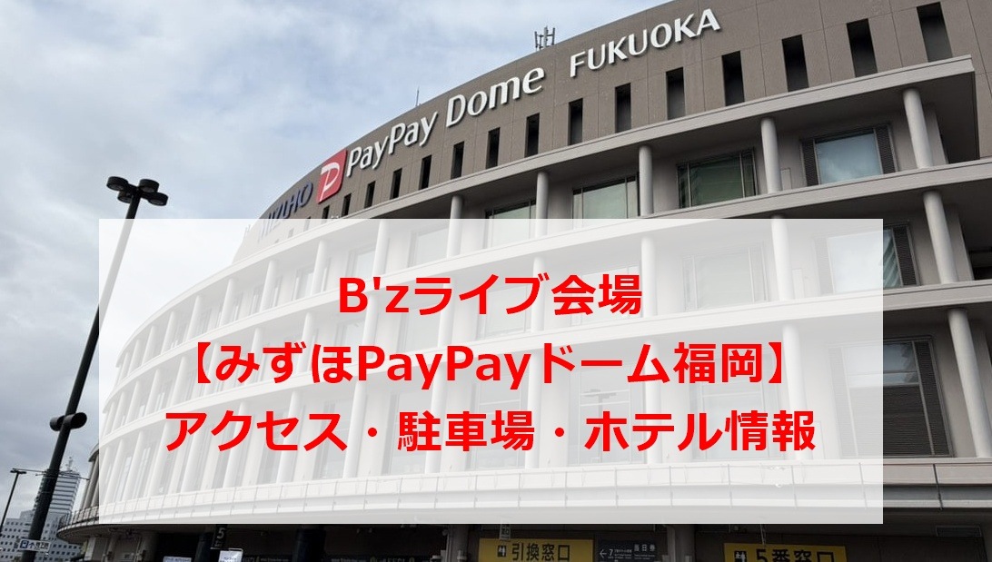 B'zライブ会場みずほPayPayドーム福岡アクセス・駐車場・ホテル情報