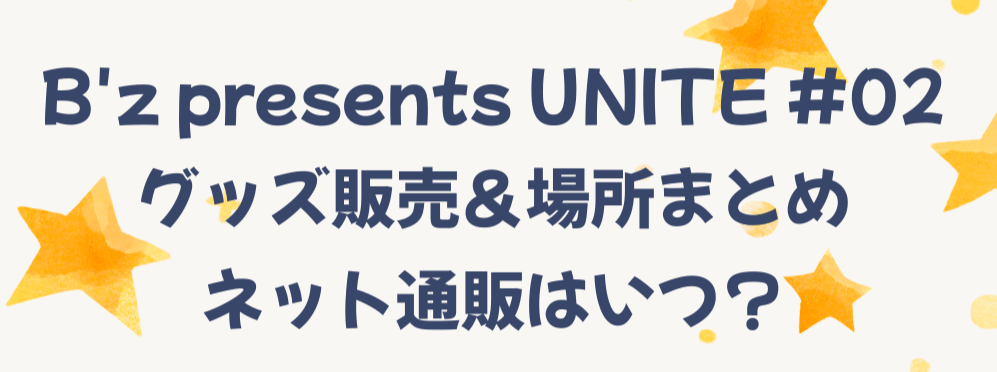 B'z presents UNITE #02 グッズ販売＆場所まとめ｜ネット通販はいつから？