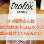 B'z稲葉さんは天然抗酸化水トロロックスを飲んでいる