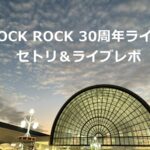 ROCK ROCK 30周年ライブ セトリ＆ライブレポ