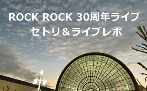 ROCK ROCK 30周年ライブ セトリ＆ライブレポ