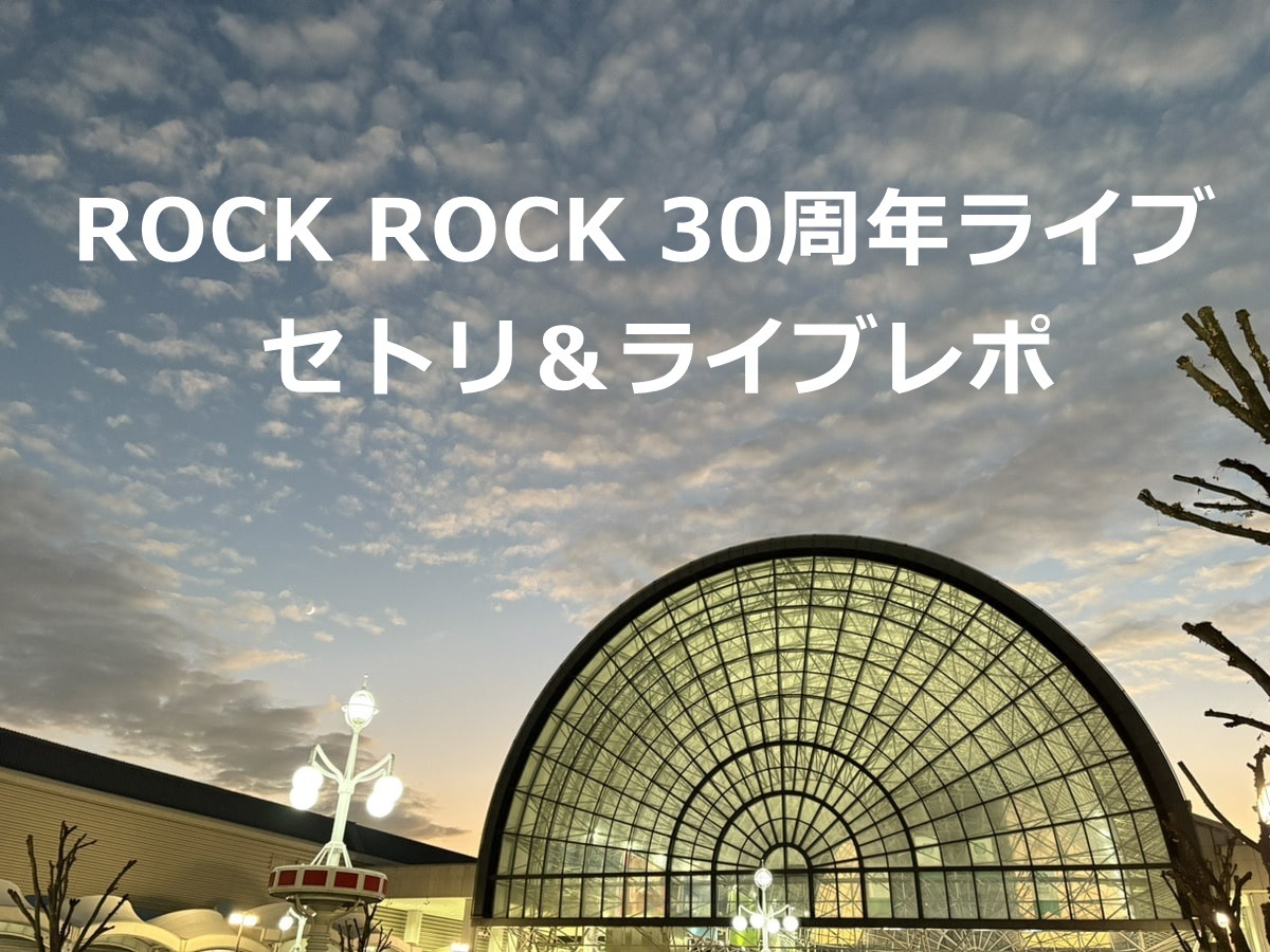 ROCK ROCK 30周年ライブ セトリ＆ライブレポ