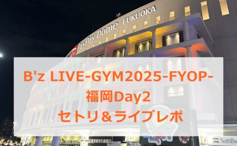 B'z LIVE-GYM2025-FYOP- 福岡Day2セトリ＆ライブレポ 体感席に座ってみた感想も