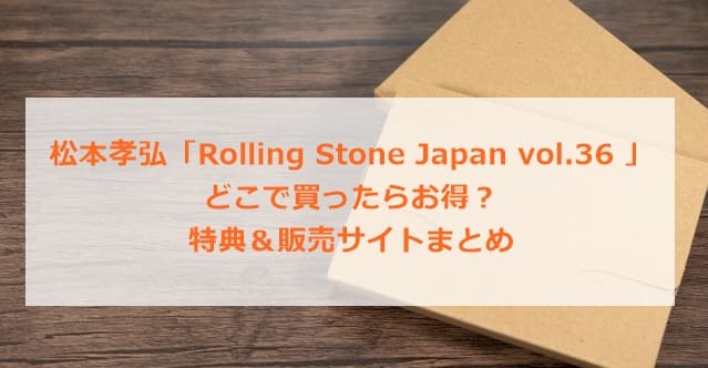 松本孝弘「Rolling Stone Japan vol.36 」どこで買ったらお得？特典＆販売サイトまとめ
