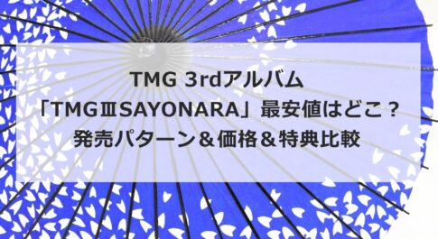 TMG 3rdアルバム「TMGⅢSAYONARA」最安値はどこ?発売パターン&価格&特典比較まとめ